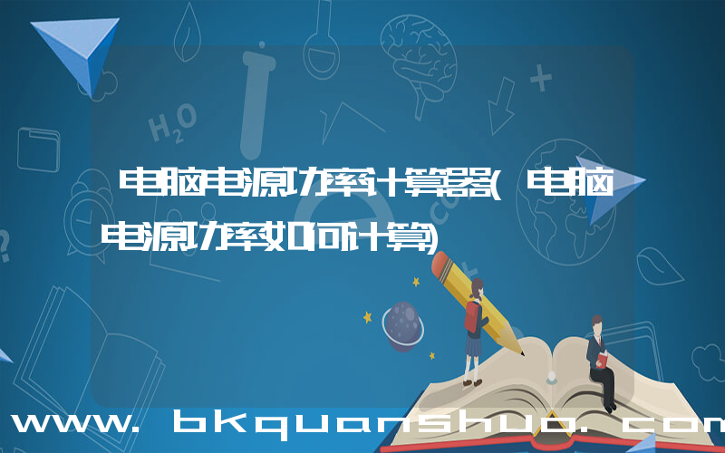 电脑电源功率计算器(电脑电源功率如何计算)