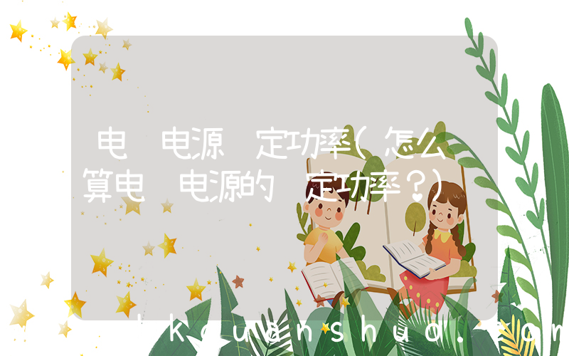 电脑电源额定功率(怎么计算电脑电源的额定功率？)