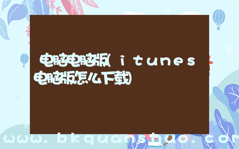 电脑电脑版(itunes电脑版怎么下载)