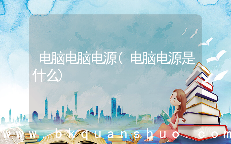 电脑电脑电源(电脑电源是什么)