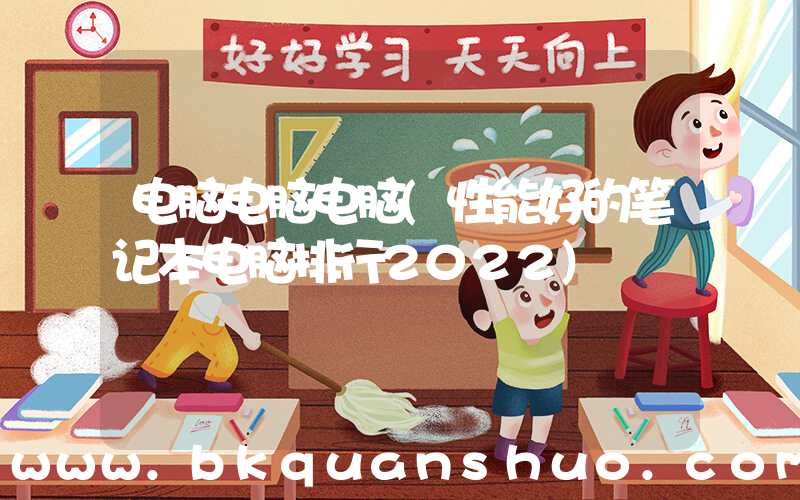 电脑电脑电脑(性能好的笔记本电脑排行2022)