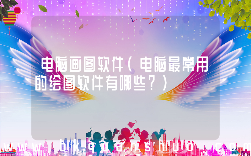 电脑画图软件(电脑最常用的绘图软件有哪些？)