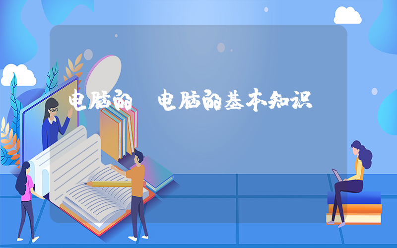 电脑的(电脑的基本知识)