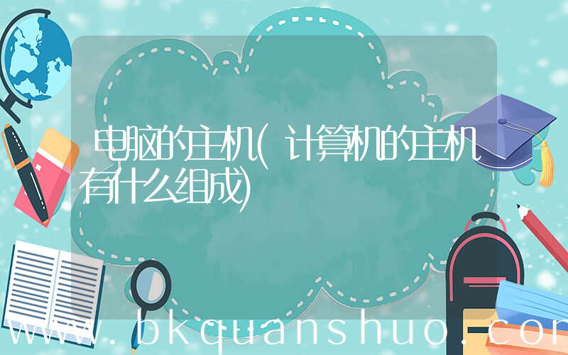 电脑的主机(计算机的主机有什么组成)