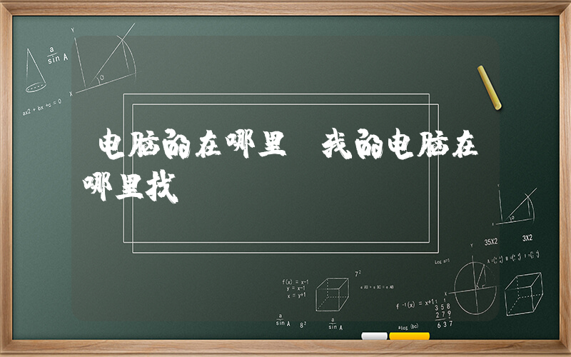 电脑的在哪里(我的电脑在哪里找)