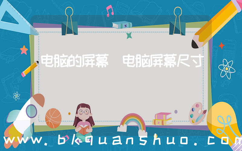电脑的屏幕(电脑屏幕尺寸)