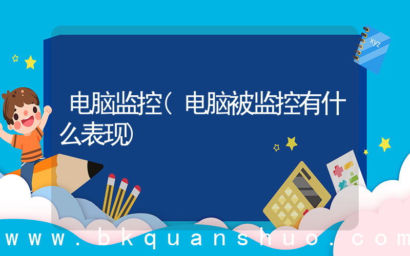 电脑监控(电脑被监控有什么表现)