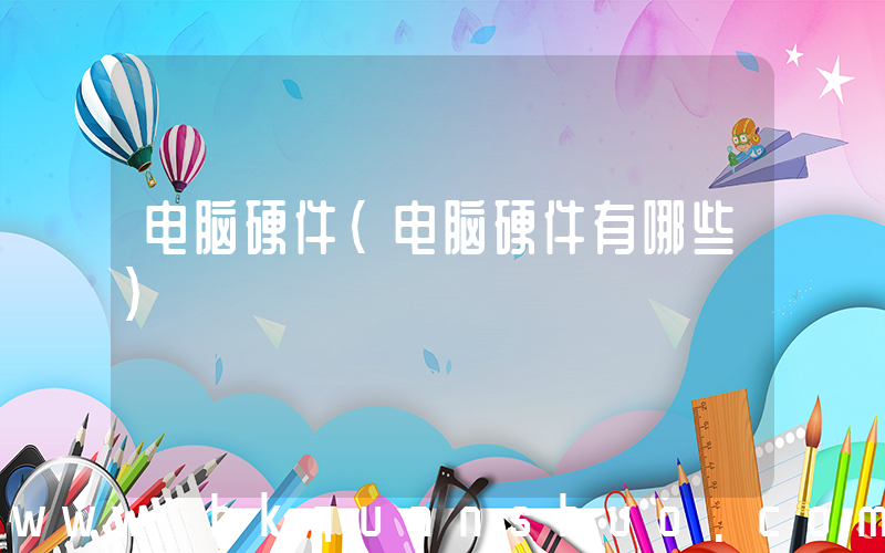 电脑硬件(电脑硬件有哪些)