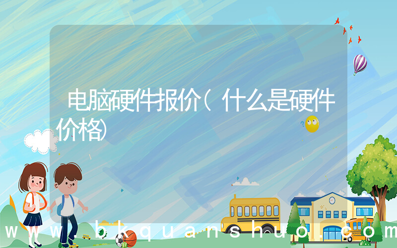 电脑硬件报价(什么是硬件价格)