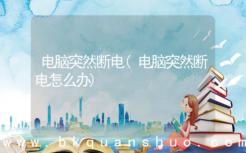 电脑突然断电(电脑突然断电怎么办)