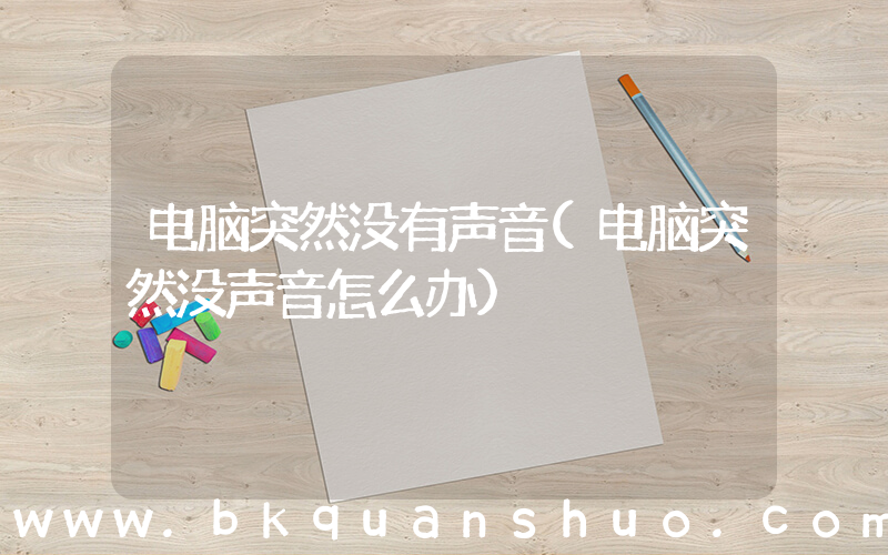 电脑突然没有声音(电脑突然没声音怎么办)