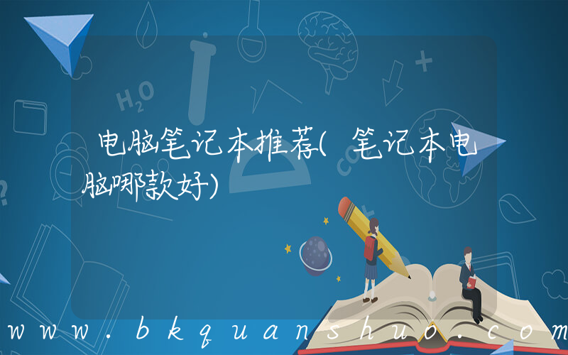 电脑笔记本推荐(笔记本电脑哪款好)