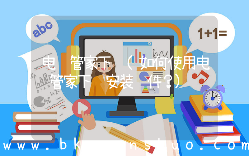 电脑管家下载(如何使用电脑管家下载安装软件？)