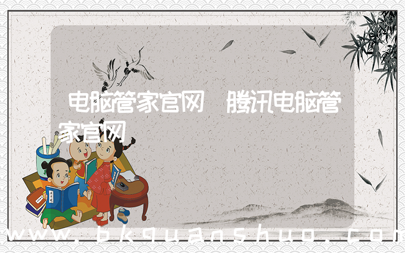 电脑管家官网(腾讯电脑管家官网)
