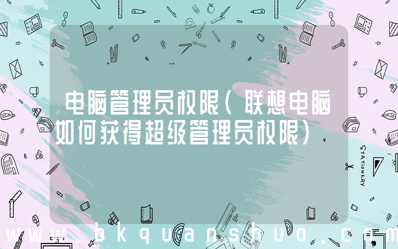电脑管理员权限(联想电脑如何获得超级管理员权限)