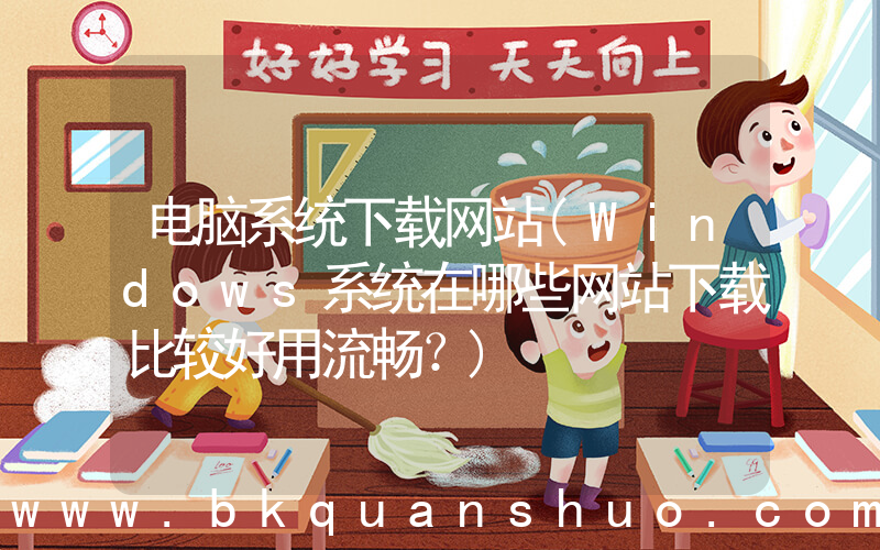 电脑系统下载网站(Windows系统在哪些网站下载比较好用流畅？)