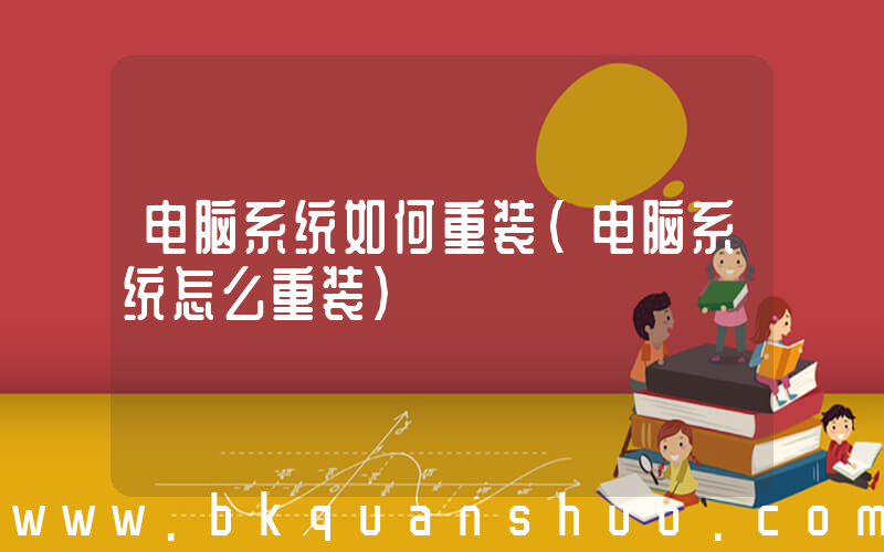 电脑系统如何重装(电脑系统怎么重装)