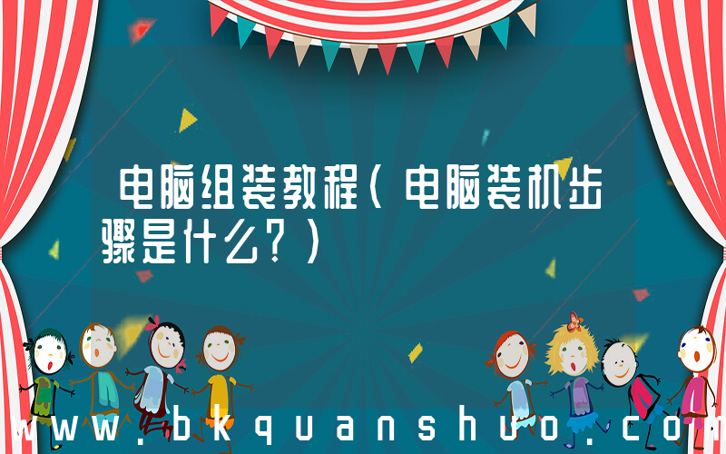 电脑组装教程(电脑装机步骤是什么？)