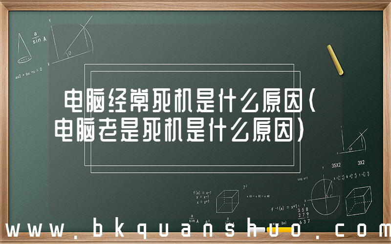 电脑经常死机是什么原因(电脑老是死机是什么原因)