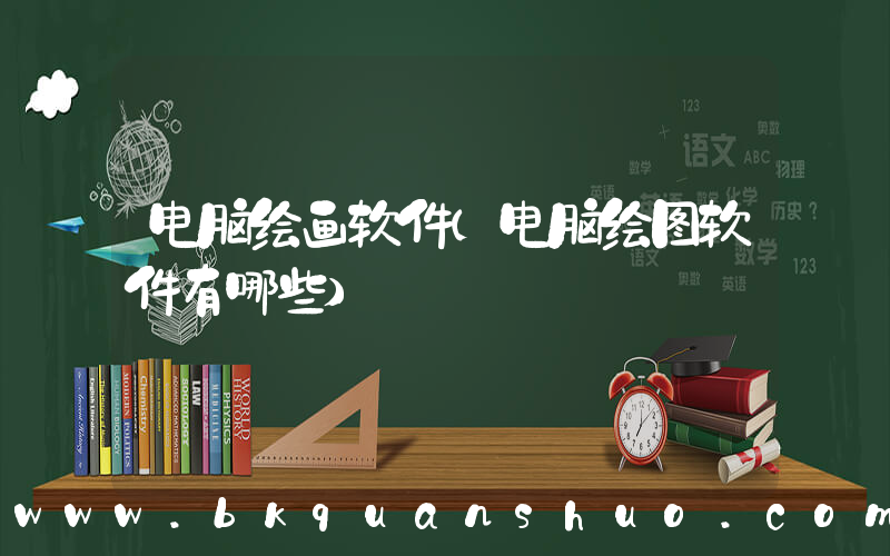 电脑绘画软件(电脑绘图软件有哪些)