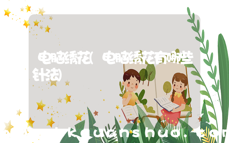 电脑绣花(电脑绣花有哪些针法)