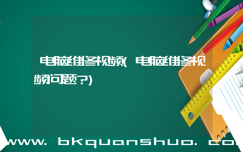 电脑维修视频(电脑维修视频问题？)