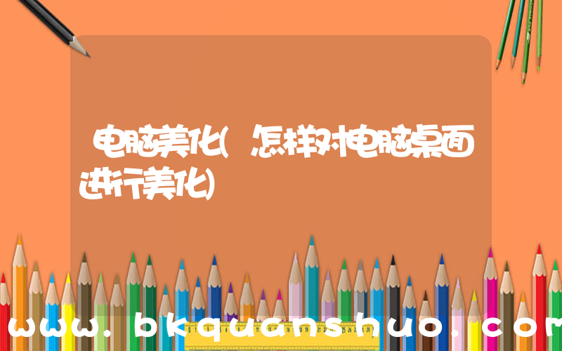 电脑美化(怎样对电脑桌面进行美化)