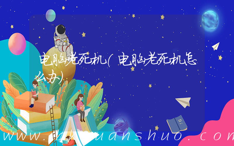 电脑老死机(电脑老死机怎么办)