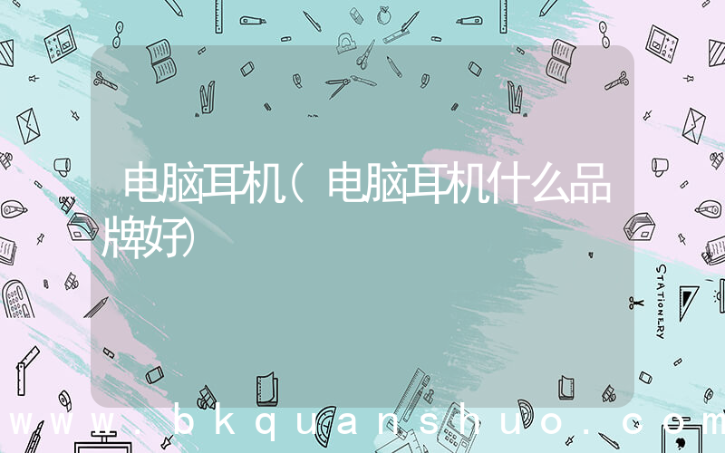 电脑耳机(电脑耳机什么品牌好)