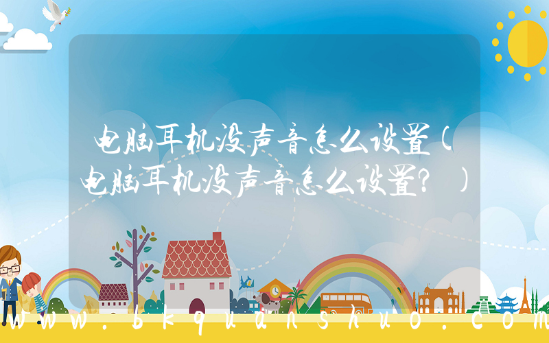 电脑耳机没声音怎么设置(电脑耳机没声音怎么设置？)