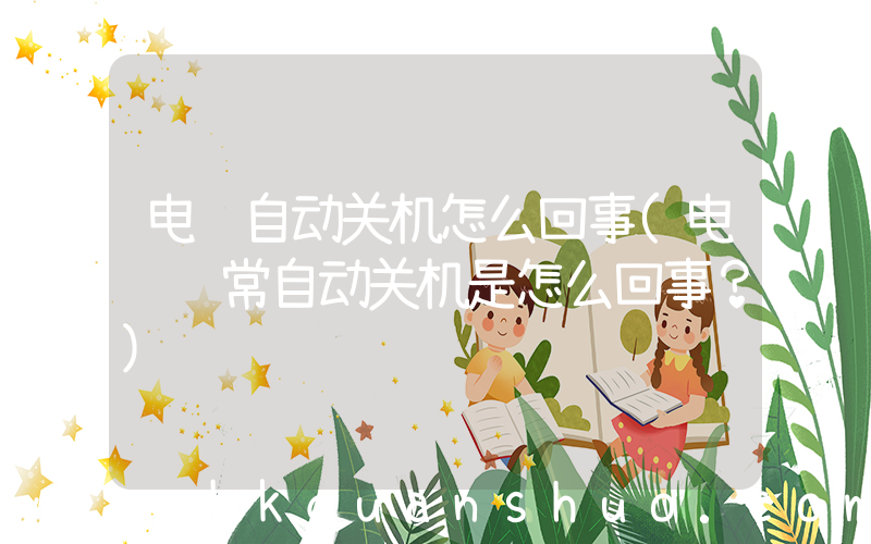 电脑自动关机怎么回事(电脑经常自动关机是怎么回事？)