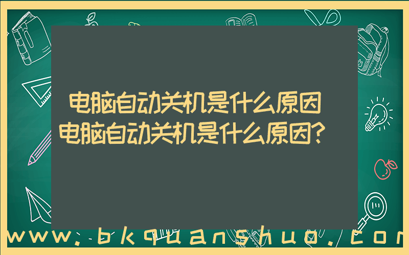 电脑自动关机是什么原因(电脑自动关机是什么原因？)