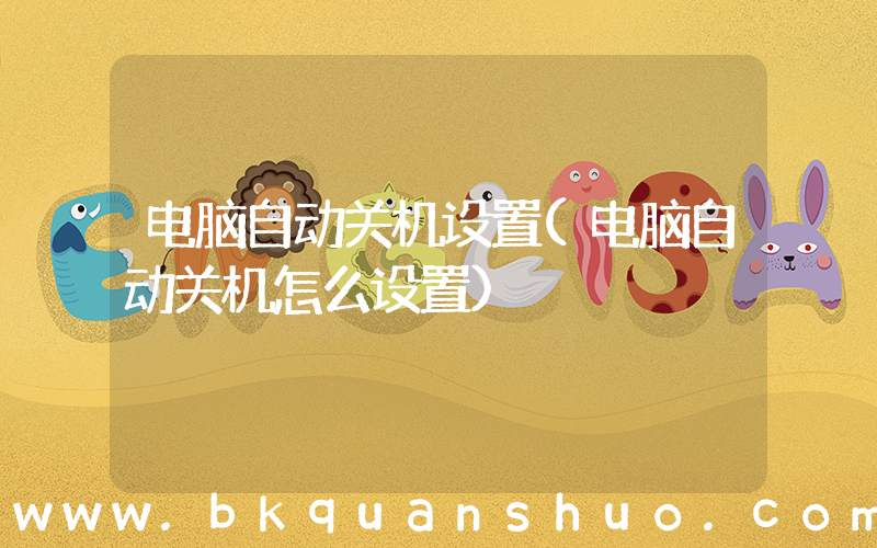 电脑自动关机设置(电脑自动关机怎么设置)