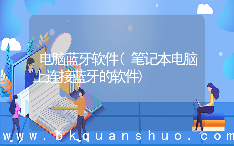 电脑蓝牙软件(笔记本电脑上连接蓝牙的软件)