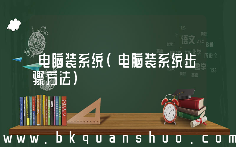 电脑装系统(电脑装系统步骤方法)