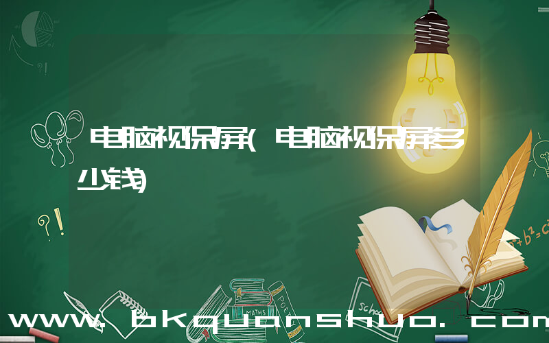 电脑视保屏(电脑视保屏多少钱)