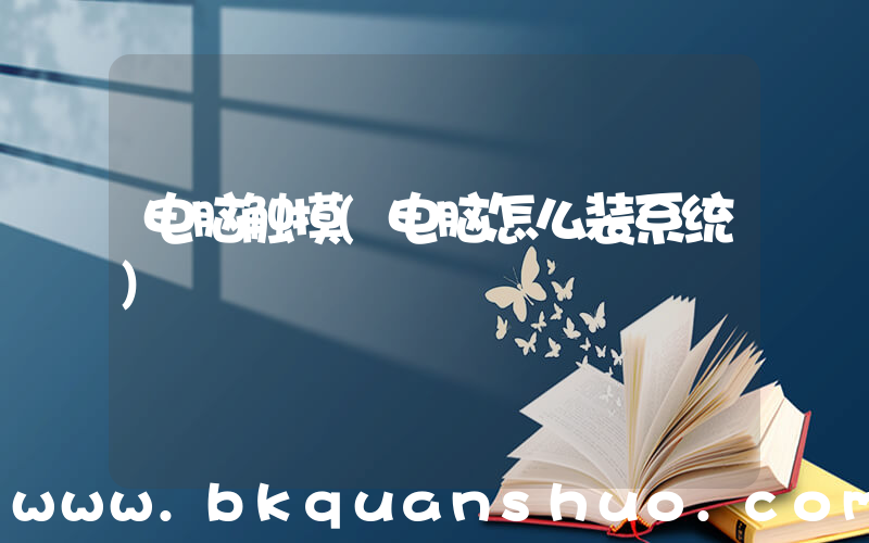 电脑触摸(电脑怎么装系统)