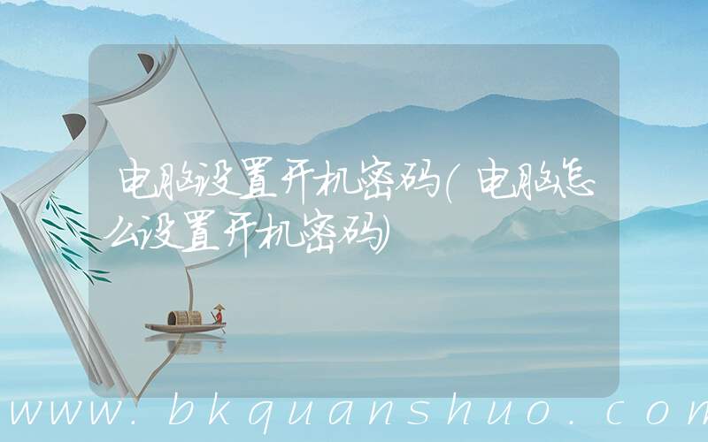 电脑设置开机密码(电脑怎么设置开机密码)