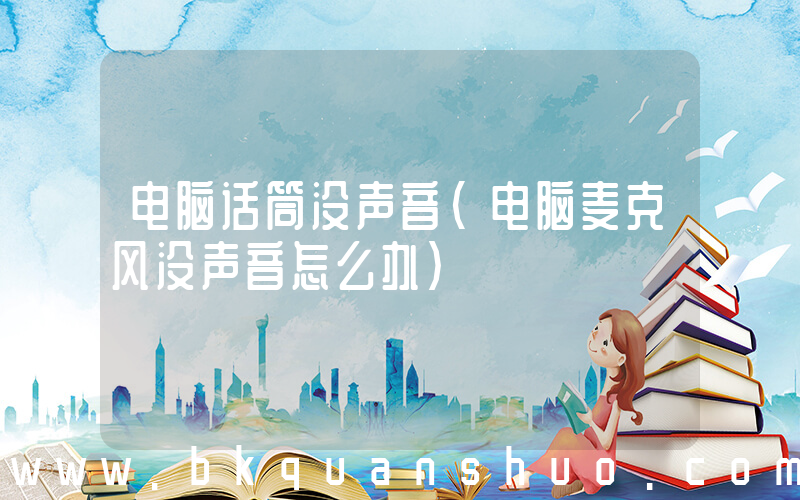 电脑话筒没声音(电脑麦克风没声音怎么办)
