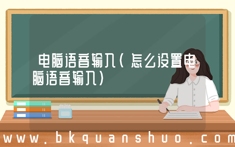 电脑语音输入(怎么设置电脑语音输入)