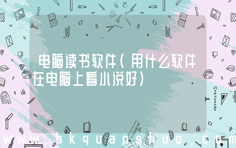 电脑读书软件(用什么软件在电脑上看小说好)