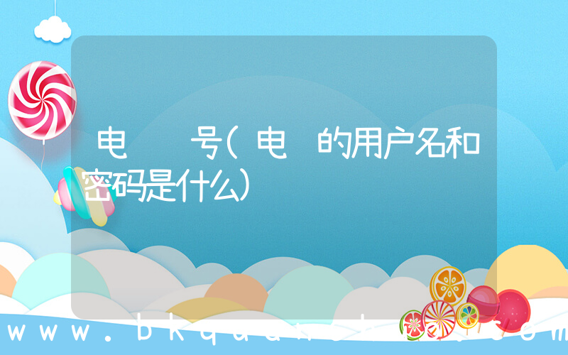 电脑账号(电脑的用户名和密码是什么)