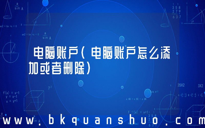 电脑账户(电脑账户怎么添加或者删除)