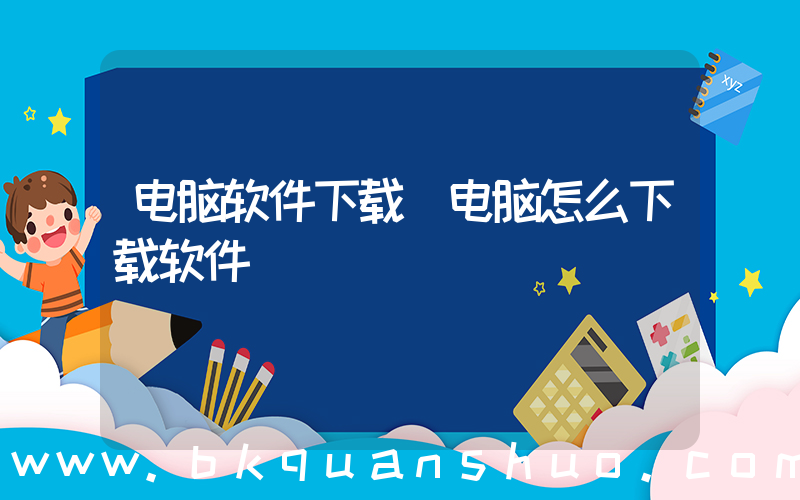 电脑软件下载(电脑怎么下载软件)
