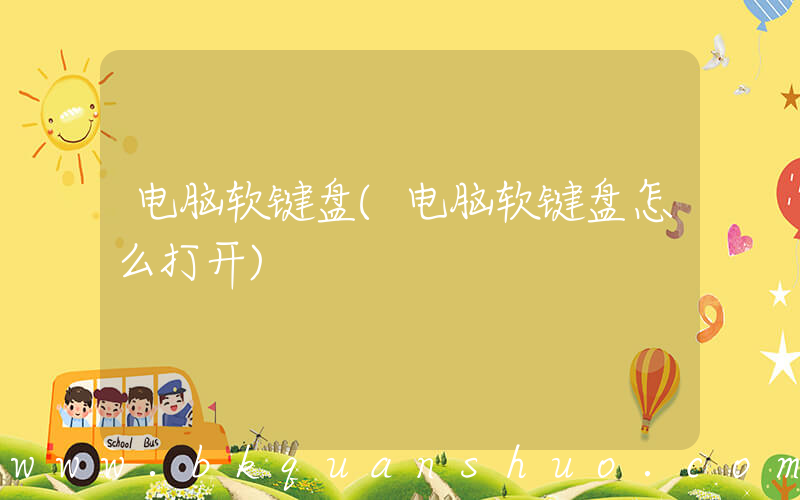 电脑软键盘(电脑软键盘怎么打开)