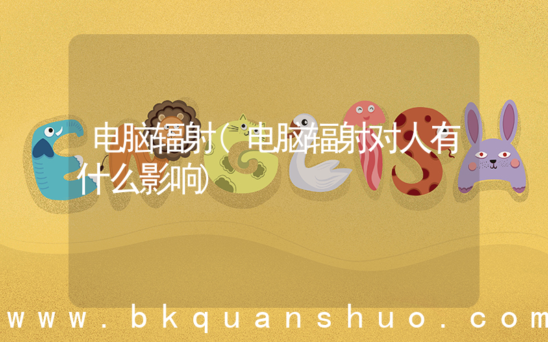 电脑辐射(电脑辐射对人有什么影响)