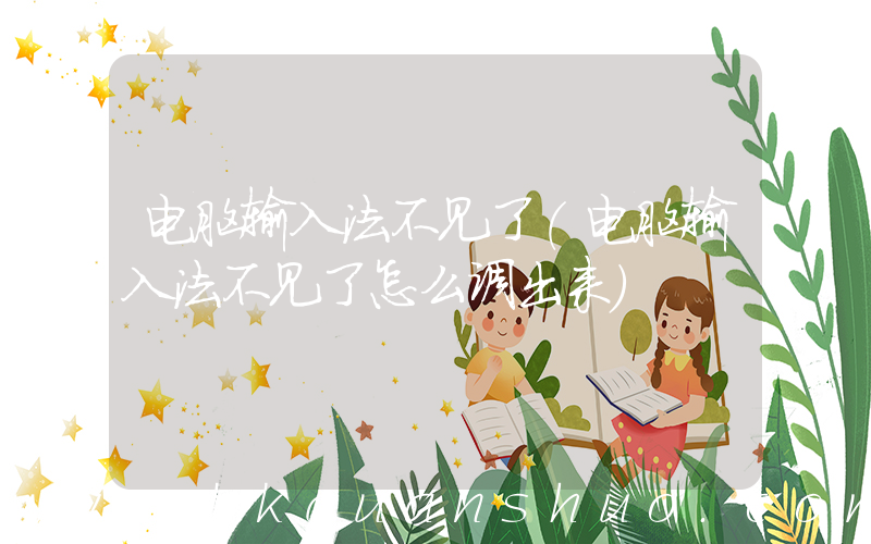 电脑输入法不见了(电脑输入法不见了怎么调出来)