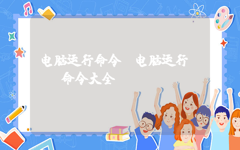 电脑运行命令(电脑运行cmd命令大全)