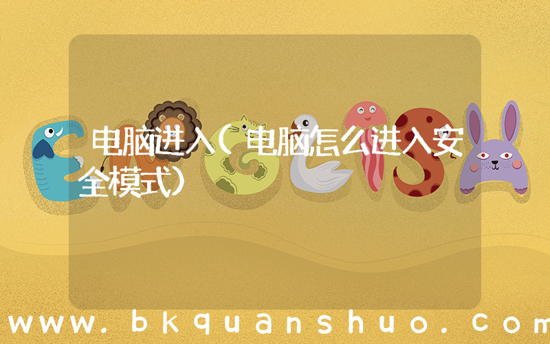 电脑进入(电脑怎么进入安全模式)