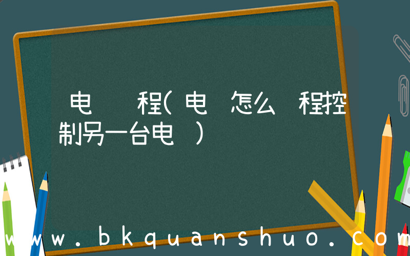 电脑远程(电脑怎么远程控制另一台电脑)